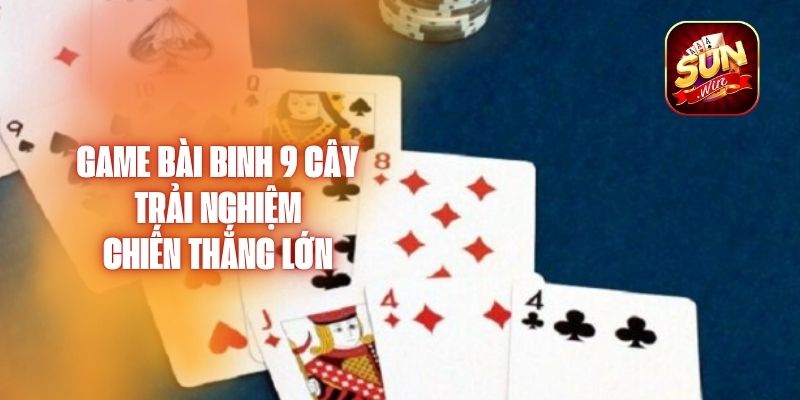 Game Bài Binh 9 Cây - Trải Nghiệm Chiến Thắng Lớn